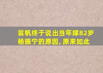 翁帆终于说出当年嫁82岁杨振宁的原因, 原来如此